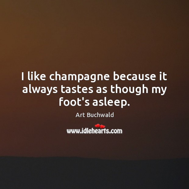I like champagne because it always tastes as though my foot’s asleep. Art Buchwald Picture Quote
