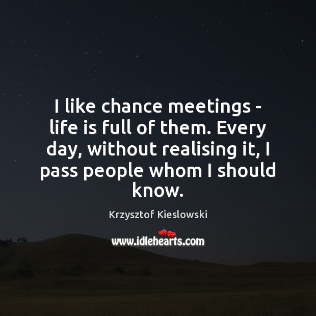 I like chance meetings – life is full of them. Every day, Krzysztof Kieslowski Picture Quote
