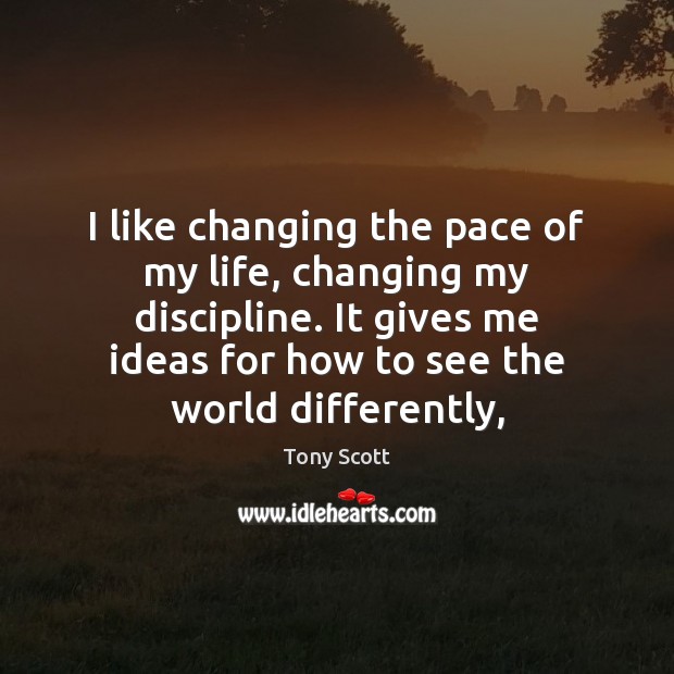 I like changing the pace of my life, changing my discipline. It Tony Scott Picture Quote