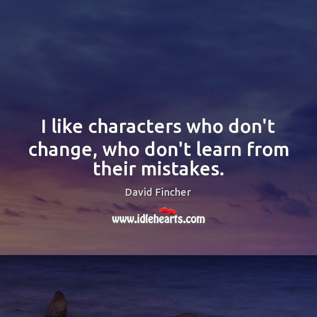 I like characters who don’t change, who don’t learn from their mistakes. Image