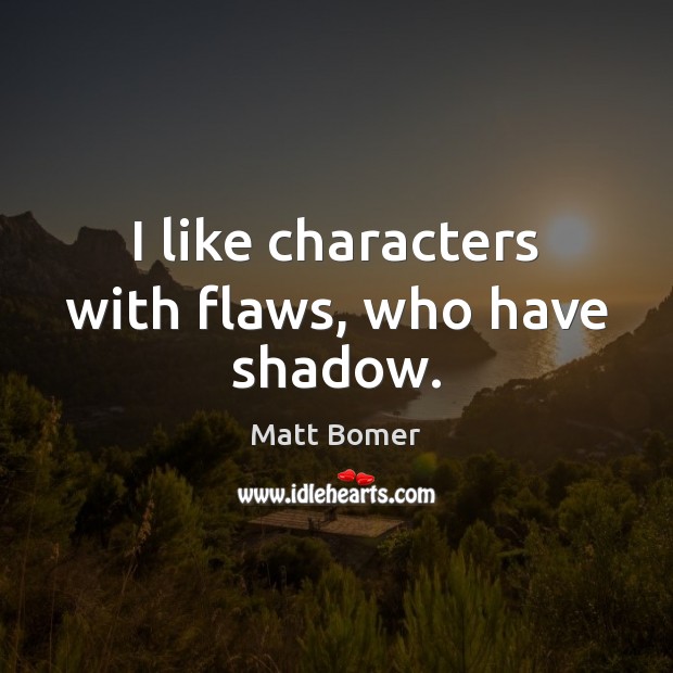 I like characters with flaws, who have shadow. Matt Bomer Picture Quote