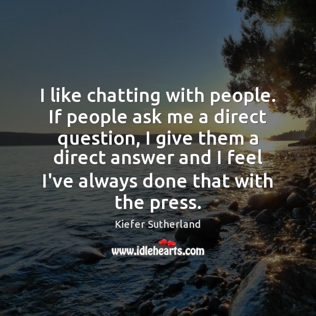 I like chatting with people. If people ask me a direct question, Kiefer Sutherland Picture Quote