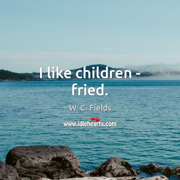 I like children – fried. W. C. Fields Picture Quote