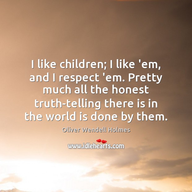 I like children; I like ’em, and I respect ’em. Pretty much Oliver Wendell Holmes Picture Quote
