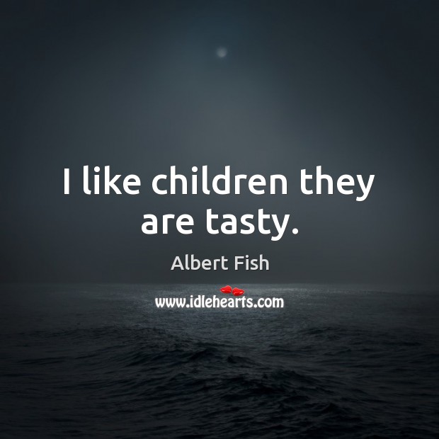 I like children they are tasty. Albert Fish Picture Quote