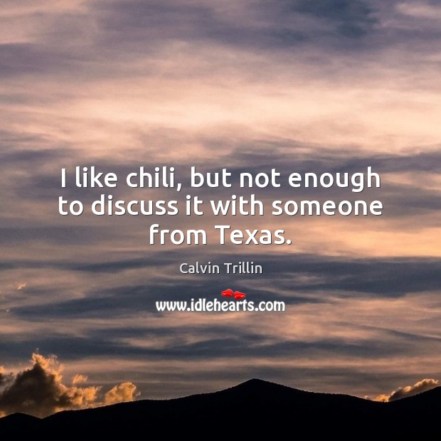 I like chili, but not enough to discuss it with someone from Texas. Calvin Trillin Picture Quote