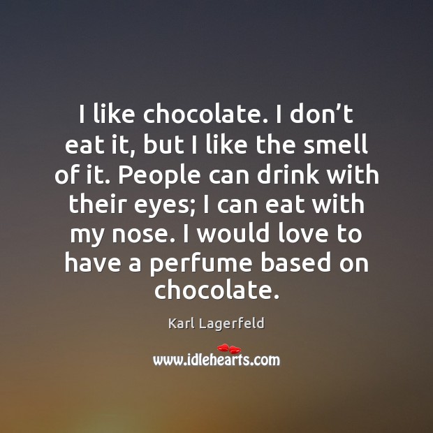 I like chocolate. I don’t eat it, but I like the Karl Lagerfeld Picture Quote