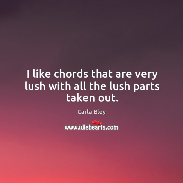 I like chords that are very lush with all the lush parts taken out. Image