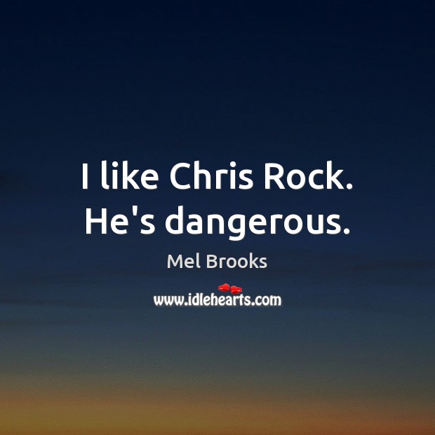 I like Chris Rock. He’s dangerous. Mel Brooks Picture Quote