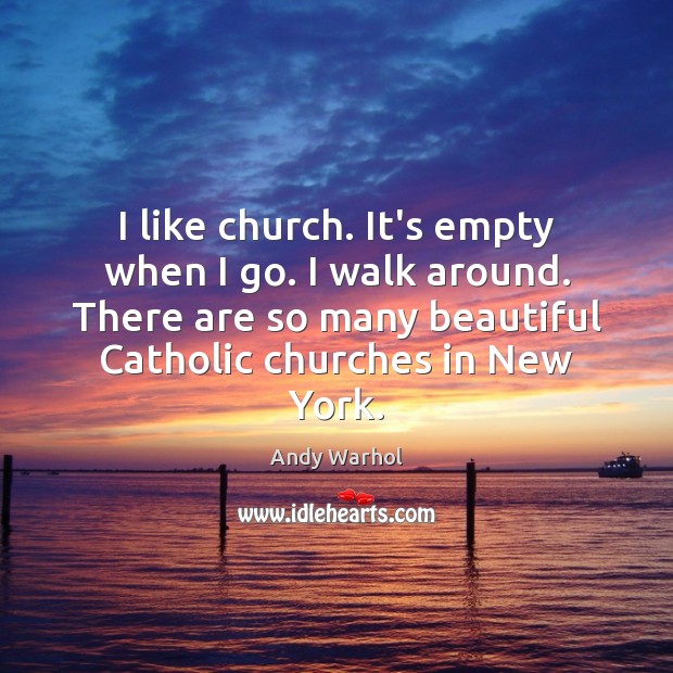 I like church. It’s empty when I go. I walk around. There Andy Warhol Picture Quote