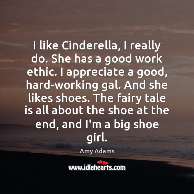 I like Cinderella, I really do. She has a good work ethic. Amy Adams Picture Quote