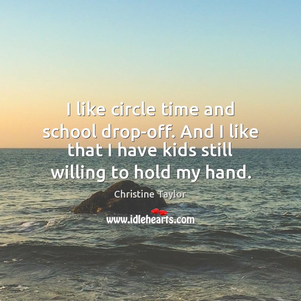 I like circle time and school drop-off. And I like that I Christine Taylor Picture Quote