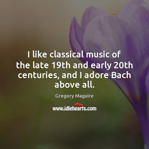I like classical music of the late 19th and early 20th centuries, Gregory Maguire Picture Quote