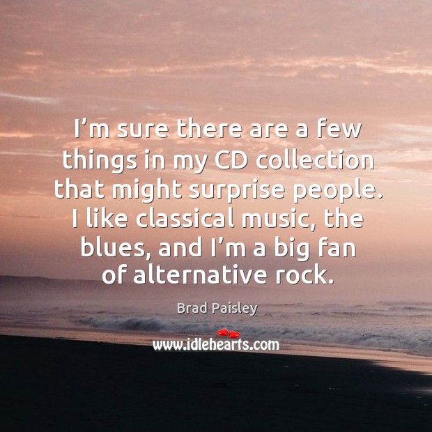 I like classical music, the blues, and I’m a big fan of alternative rock. Brad Paisley Picture Quote