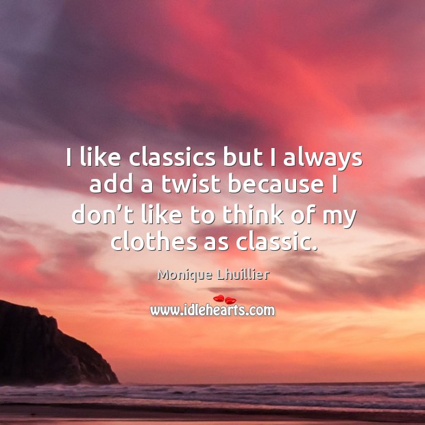 I like classics but I always add a twist because I don’t like to think of my clothes as classic. Monique Lhuillier Picture Quote