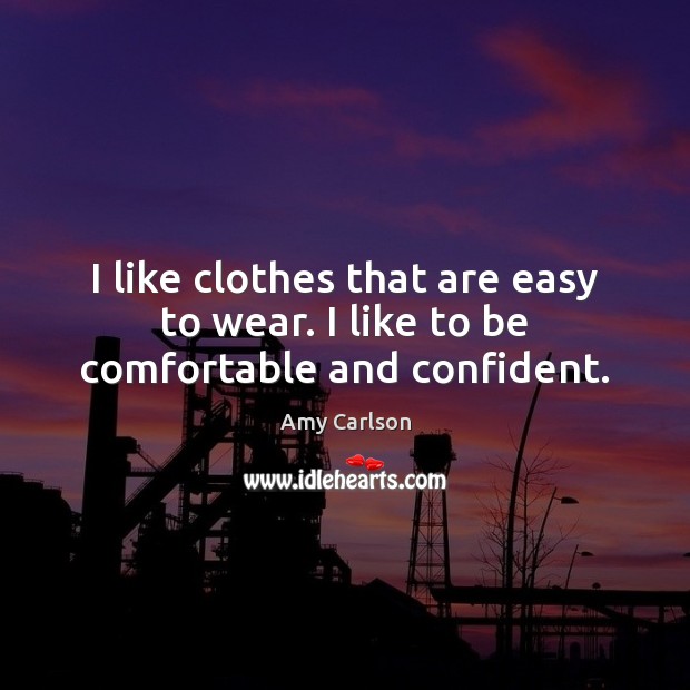 I like clothes that are easy to wear. I like to be comfortable and confident. Amy Carlson Picture Quote