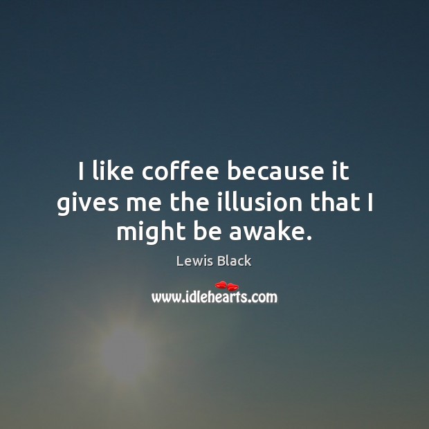 I like coffee because it gives me the illusion that I might be awake. Image