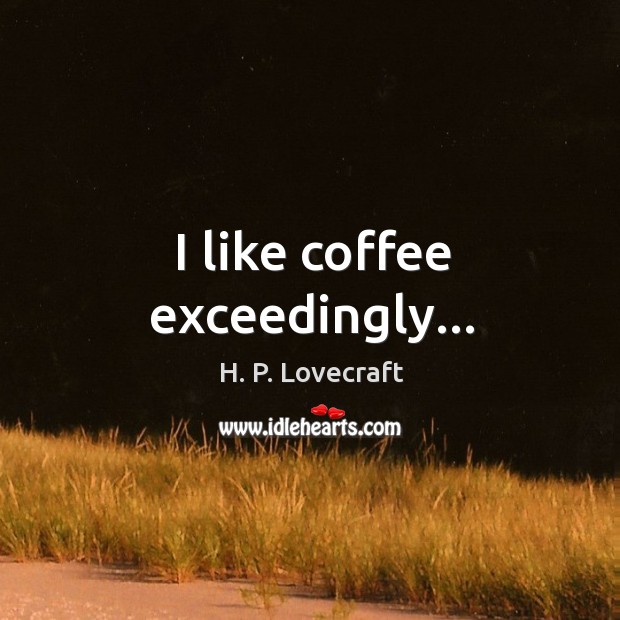 I like coffee exceedingly… H. P. Lovecraft Picture Quote
