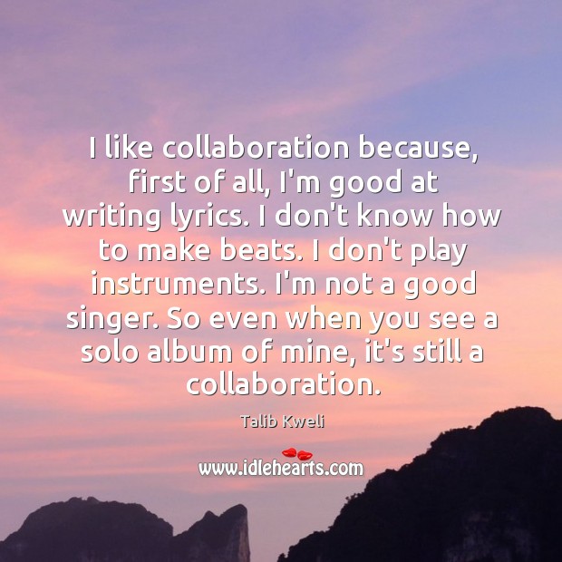 I like collaboration because, first of all, I’m good at writing lyrics. Talib Kweli Picture Quote