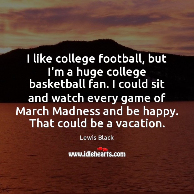 I like college football, but I’m a huge college basketball fan. I Lewis Black Picture Quote