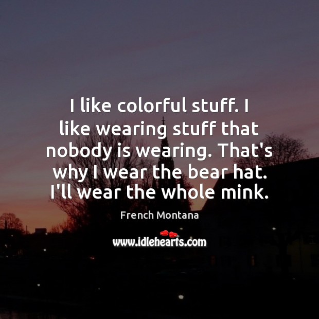 I like colorful stuff. I like wearing stuff that nobody is wearing. French Montana Picture Quote