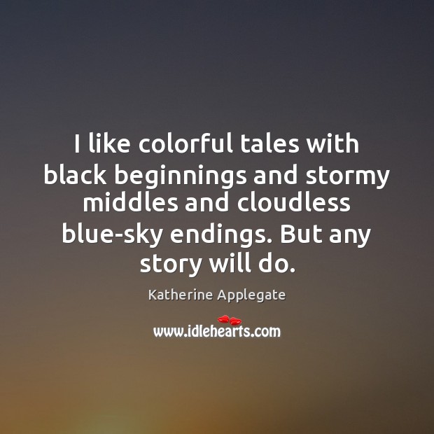 I like colorful tales with black beginnings and stormy middles and cloudless Katherine Applegate Picture Quote