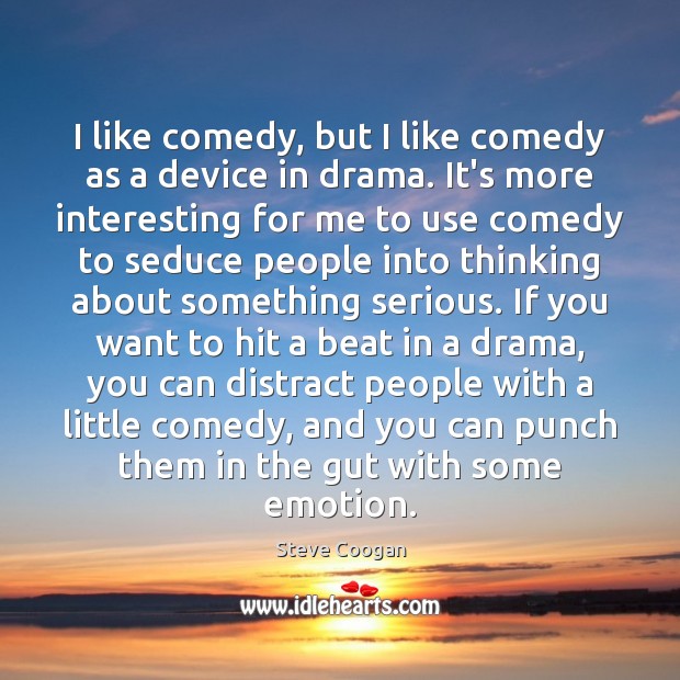 I like comedy, but I like comedy as a device in drama. Steve Coogan Picture Quote