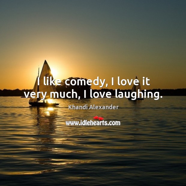I like comedy, I love it very much, I love laughing. Khandi Alexander Picture Quote
