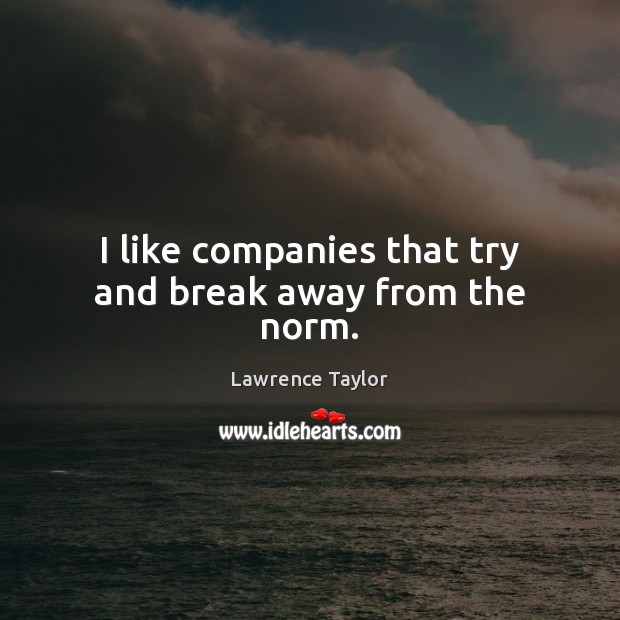 I like companies that try and break away from the norm. Lawrence Taylor Picture Quote