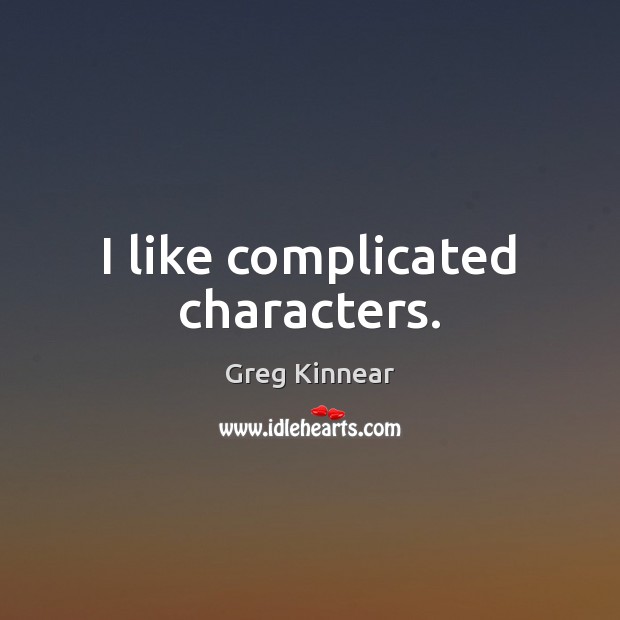 I like complicated characters. Greg Kinnear Picture Quote