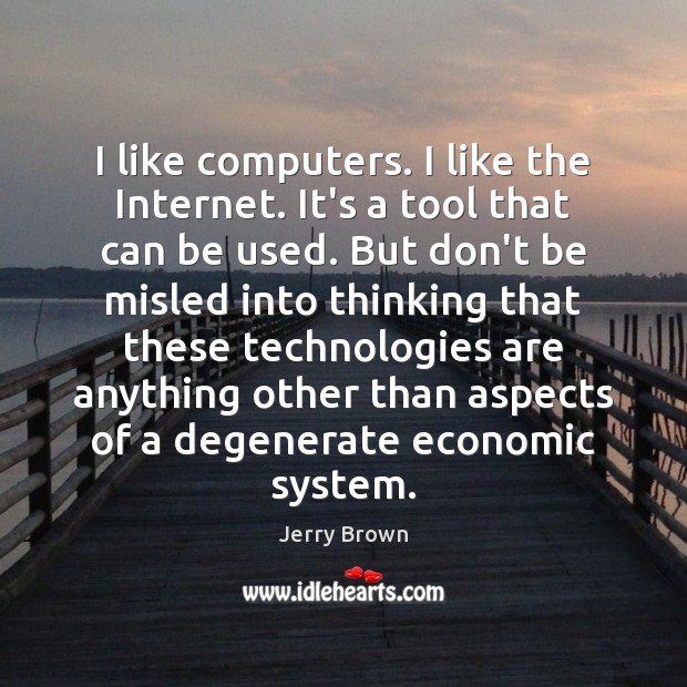 I like computers. I like the Internet. It’s a tool that can Jerry Brown Picture Quote
