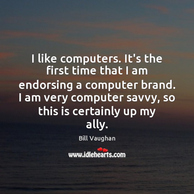 I like computers. It’s the first time that I am endorsing a Bill Vaughan Picture Quote