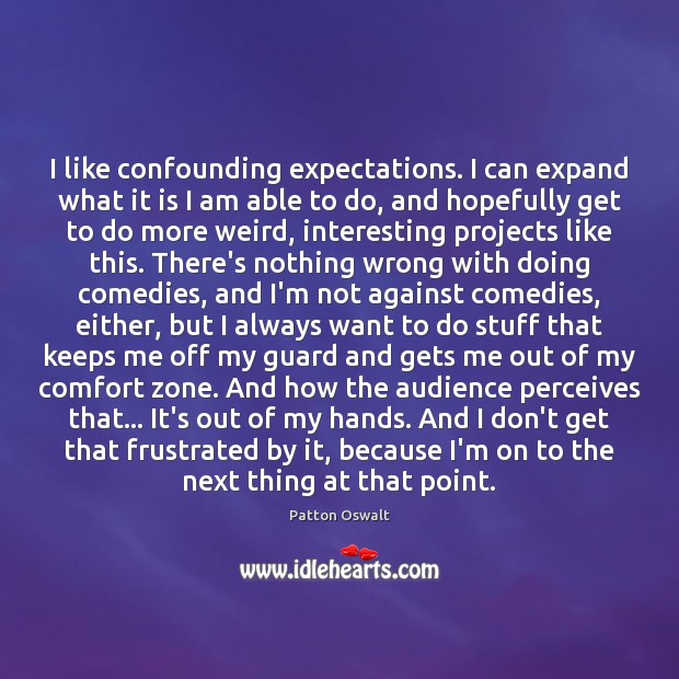I like confounding expectations. I can expand what it is I am Patton Oswalt Picture Quote