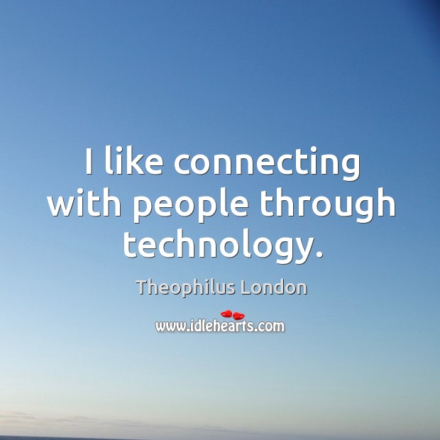 I like connecting with people through technology. Theophilus London Picture Quote
