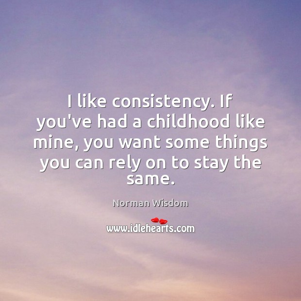 I like consistency. If you’ve had a childhood like mine, you want Norman Wisdom Picture Quote