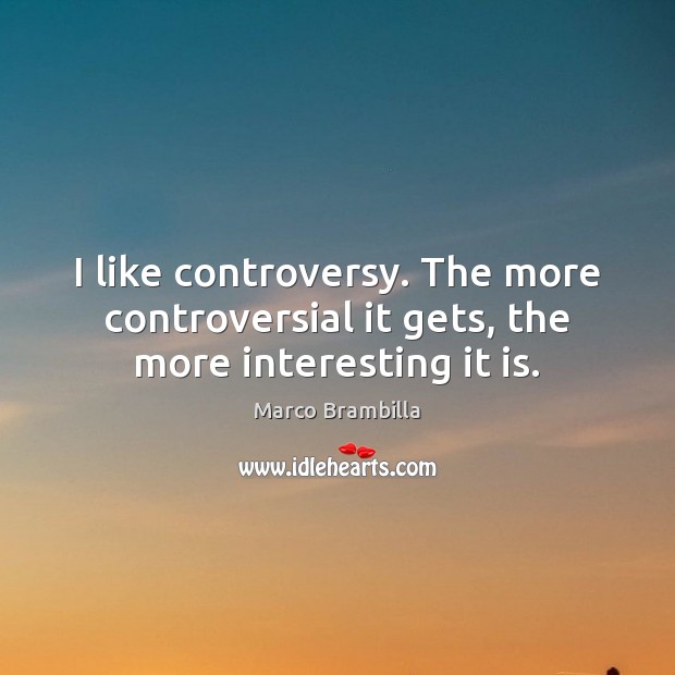 I like controversy. The more controversial it gets, the more interesting it is. Marco Brambilla Picture Quote