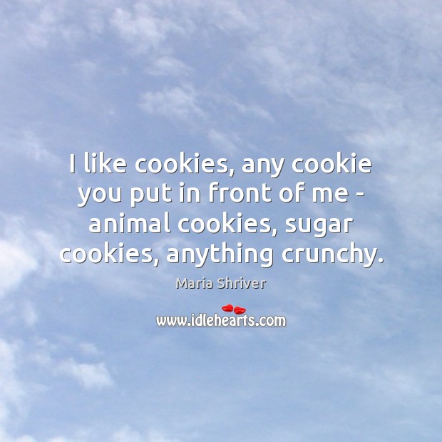 I like cookies, any cookie you put in front of me – Maria Shriver Picture Quote