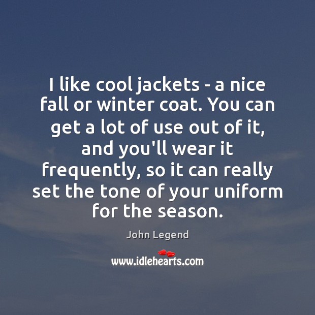 I like cool jackets – a nice fall or winter coat. You John Legend Picture Quote