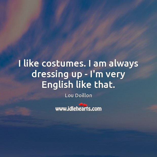 I like costumes. I am always dressing up – I’m very English like that. Image