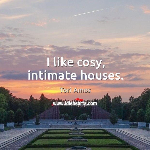 I like cosy, intimate houses. Image