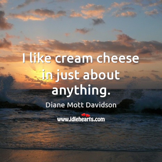 I like cream cheese in just about anything. Diane Mott Davidson Picture Quote