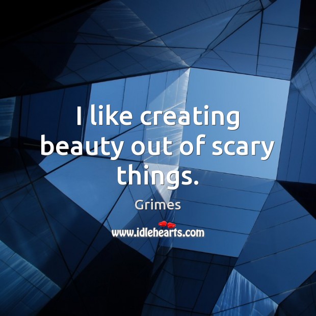 I like creating beauty out of scary things. Image