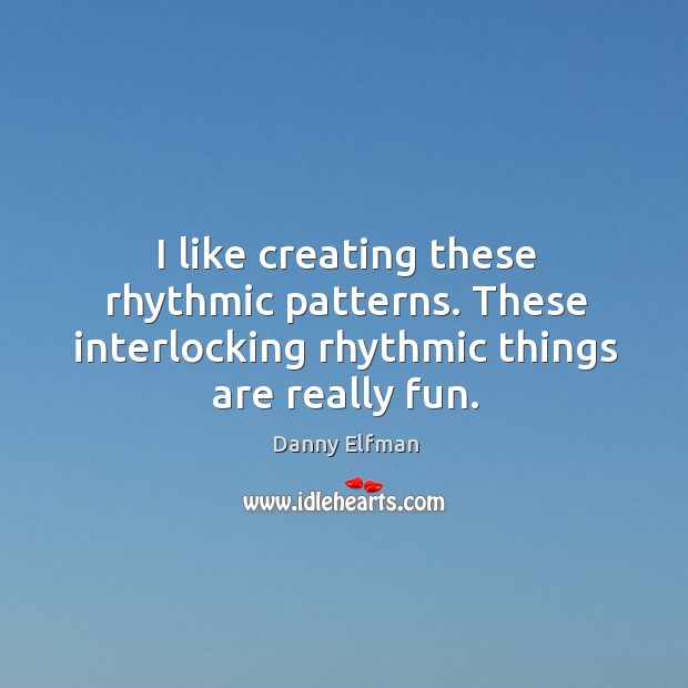 I like creating these rhythmic patterns. These interlocking rhythmic things are really fun. Danny Elfman Picture Quote