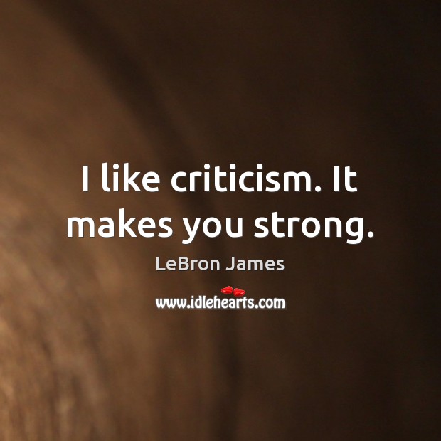 I like criticism. It makes you strong. LeBron James Picture Quote
