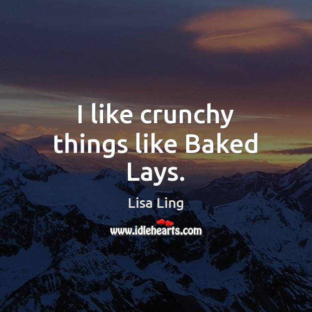 I like crunchy things like Baked Lays. Lisa Ling Picture Quote