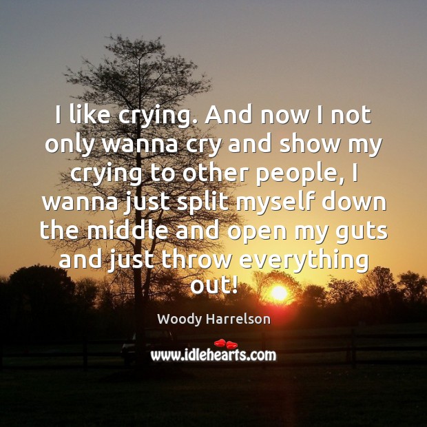 I like crying. And now I not only wanna cry and show Woody Harrelson Picture Quote