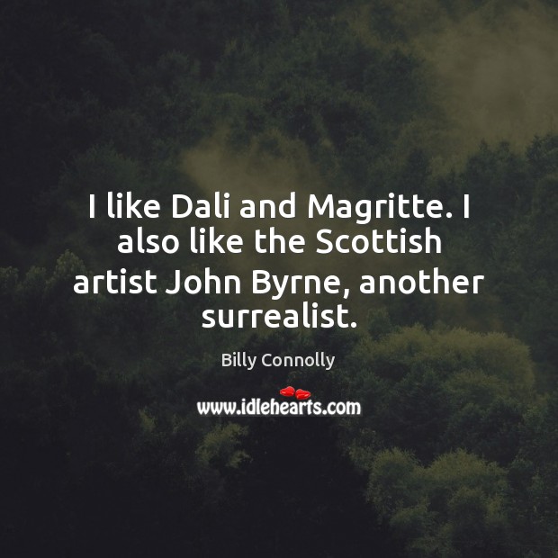 I like Dali and Magritte. I also like the Scottish artist John Byrne, another surrealist. Image