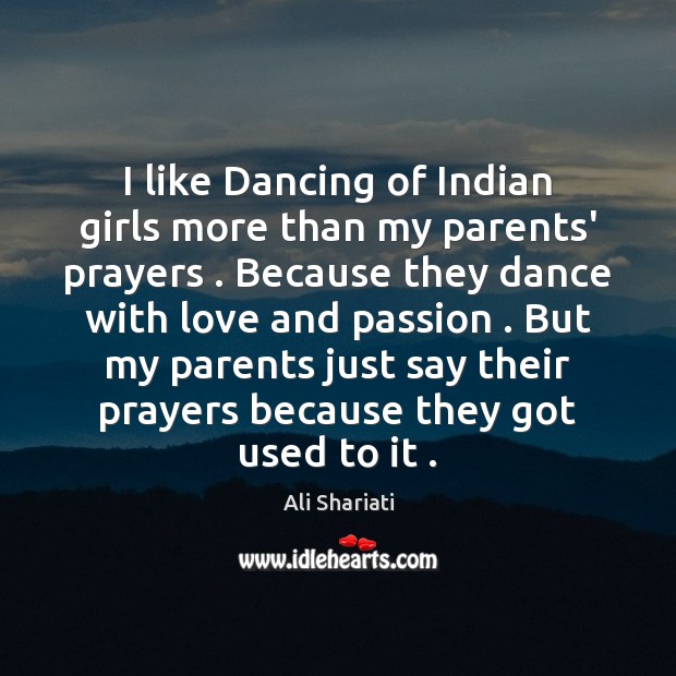 I like Dancing of Indian girls more than my parents’ prayers . Because Ali Shariati Picture Quote