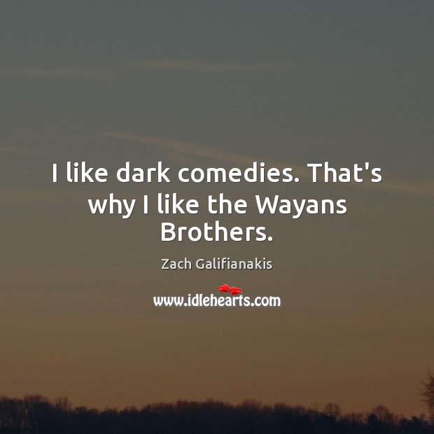 I like dark comedies. That’s why I like the Wayans Brothers. Image