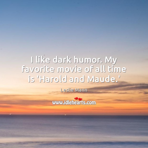I like dark humor. My favorite movie of all time is ‘Harold and Maude.’ Leslie Mann Picture Quote
